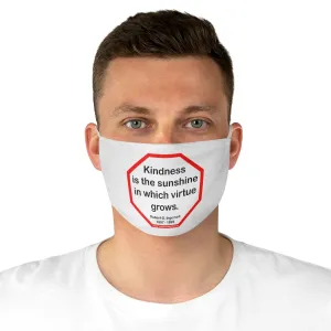 Kindness is the sunshine in which virtue grows.  -  Robert G. Ingersoll  1857 - 1899  - B4Uspeak Make a Statement Fabric Face Mask wht