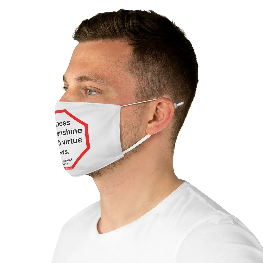 Kindness is the sunshine in which virtue grows.  -  Robert G. Ingersoll  1857 - 1899  - B4Uspeak Make a Statement Fabric Face Mask wht